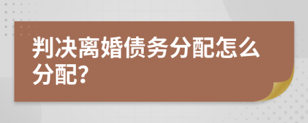 判决离婚债务分配怎么分配？