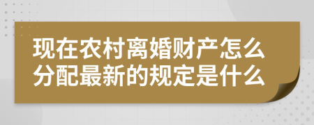 现在农村离婚财产怎么分配最新的规定是什么