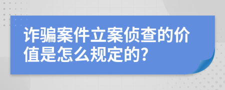 诈骗案件立案侦查的价值是怎么规定的?