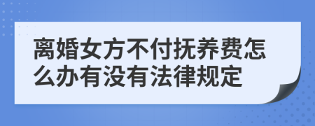 离婚女方不付抚养费怎么办有没有法律规定