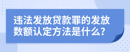 违法发放贷款罪的发放数额认定方法是什么？