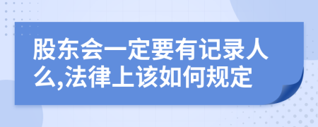 股东会一定要有记录人么,法律上该如何规定