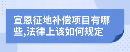 宣恩征地补偿项目有哪些,法律上该如何规定