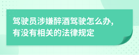 驾驶员涉嫌醉酒驾驶怎么办,有没有相关的法律规定