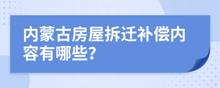 内蒙古房屋拆迁补偿内容有哪些？