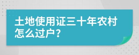 土地使用证三十年农村怎么过户？