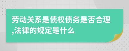 劳动关系是债权债务是否合理,法律的规定是什么