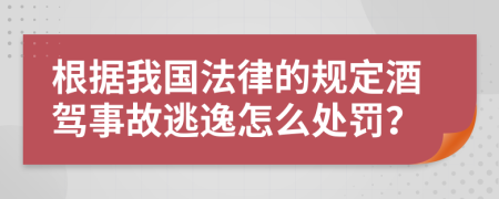 根据我国法律的规定酒驾事故逃逸怎么处罚？