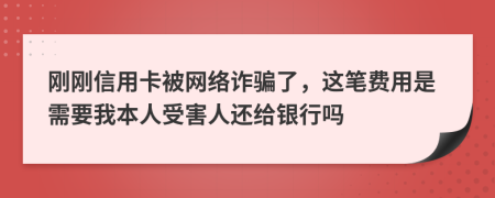 刚刚信用卡被网络诈骗了，这笔费用是需要我本人受害人还给银行吗