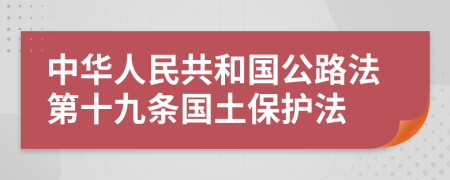 中华人民共和国公路法第十九条国土保护法