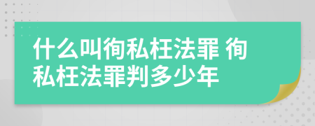 什么叫徇私枉法罪 徇私枉法罪判多少年