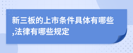 新三板的上市条件具体有哪些,法律有哪些规定