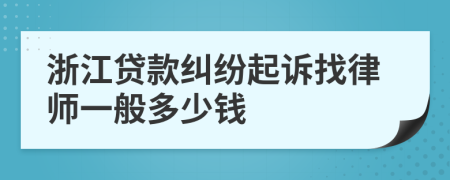 浙江贷款纠纷起诉找律师一般多少钱