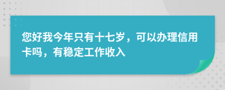 您好我今年只有十七岁，可以办理信用卡吗，有稳定工作收入