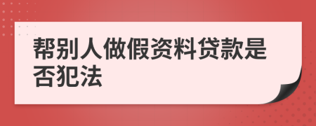 帮别人做假资料贷款是否犯法