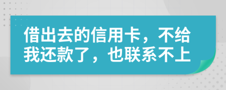 借出去的信用卡，不给我还款了，也联系不上