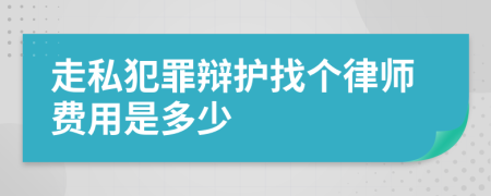 走私犯罪辩护找个律师费用是多少