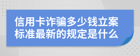 信用卡诈骗多少钱立案标准最新的规定是什么