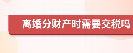 离婚分财产时需要交税吗