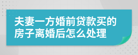 夫妻一方婚前贷款买的房子离婚后怎么处理