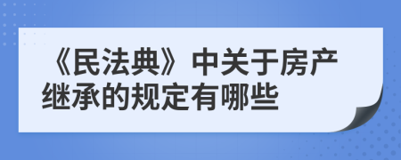 《民法典》中关于房产继承的规定有哪些