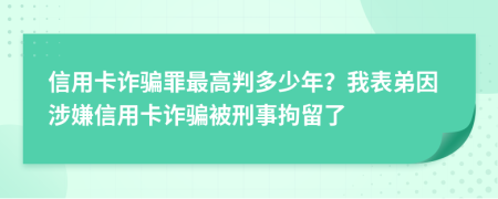 信用卡诈骗罪最高判多少年？我表弟因涉嫌信用卡诈骗被刑事拘留了