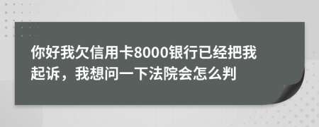 你好我欠信用卡8000银行已经把我起诉，我想问一下法院会怎么判