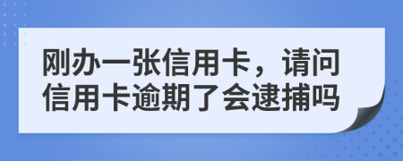 刚办一张信用卡，请问信用卡逾期了会逮捕吗