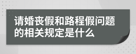 请婚丧假和路程假问题的相关规定是什么