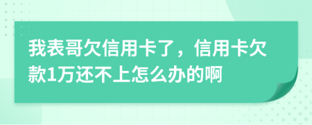 我表哥欠信用卡了，信用卡欠款1万还不上怎么办的啊