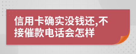 信用卡确实没钱还,不接催款电话会怎样