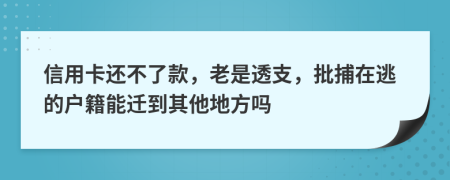信用卡还不了款，老是透支，批捕在逃的户籍能迁到其他地方吗