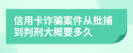 信用卡诈骗案件从批捕到判刑大概要多久