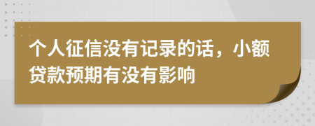 个人征信没有记录的话，小额贷款预期有没有影响