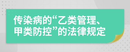 传染病的“乙类管理、甲类防控”的法律规定