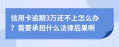 信用卡逾期3万还不上怎么办？需要承担什么法律后果啊