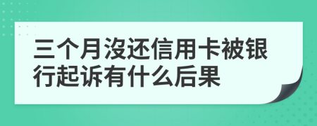 三个月沒还信用卡被银行起诉有什么后果