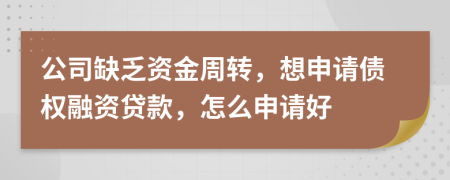 公司缺乏资金周转，想申请债权融资贷款，怎么申请好