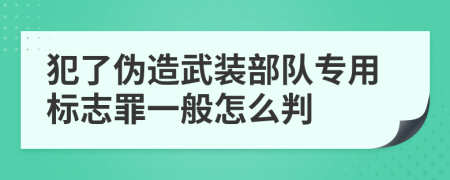 犯了伪造武装部队专用标志罪一般怎么判
