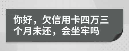 你好，欠信用卡四万三个月未还，会坐牢吗