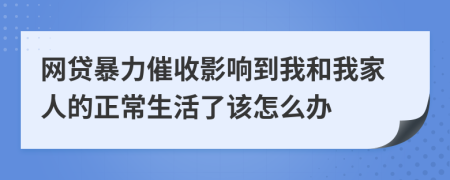 网贷暴力催收影响到我和我家人的正常生活了该怎么办