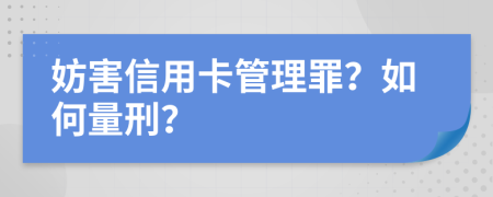 妨害信用卡管理罪？如何量刑？