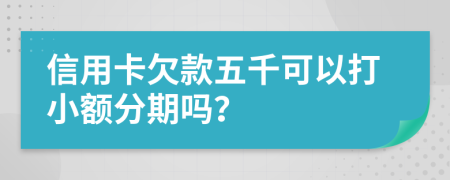 信用卡欠款五千可以打小额分期吗？