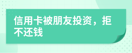 信用卡被朋友投资，拒不还钱