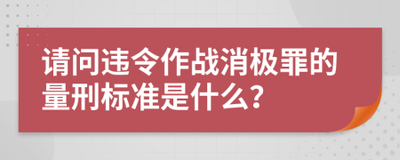 请问违令作战消极罪的量刑标准是什么？