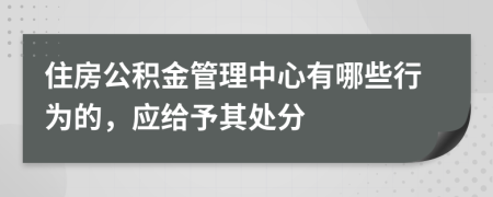 住房公积金管理中心有哪些行为的，应给予其处分