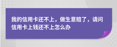 我的信用卡还不上，做生意赔了，请问信用卡上钱还不上怎么办