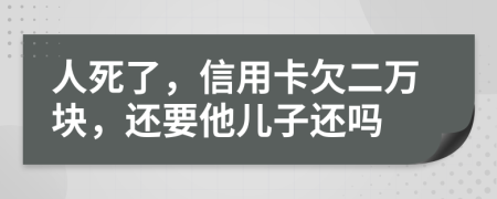 人死了，信用卡欠二万块，还要他儿子还吗