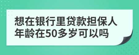 想在银行里贷款担保人年龄在50多岁可以吗