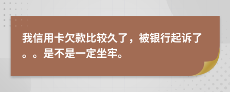 我信用卡欠款比较久了，被银行起诉了。。是不是一定坐牢。